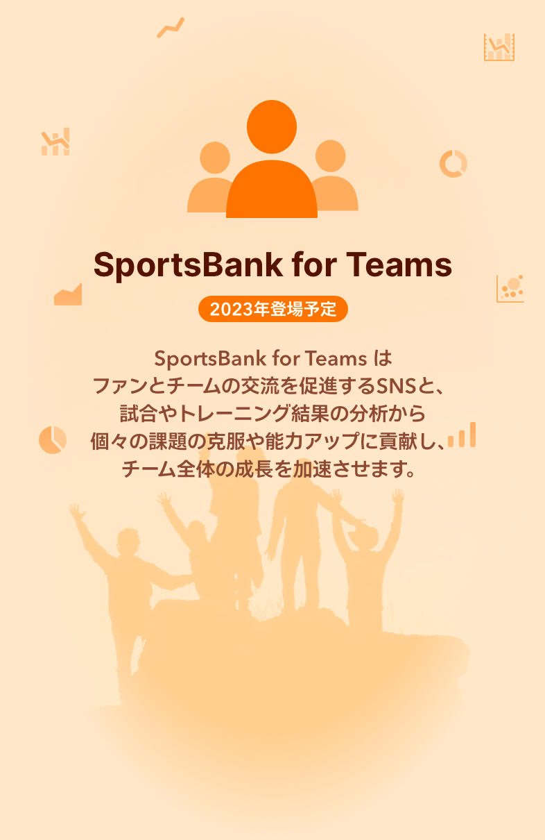 SportsBank for Teams はファンとチームの交流を促進するSNSと、試合やトレーニング結果の分析から個々の課題の克服や能力アップに貢献し、チーム全体の成長を加速させます。